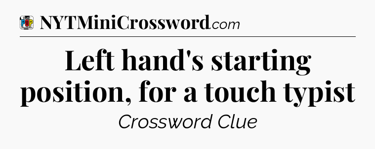 Left hand's starting position, for a touch typist Crossword Clue