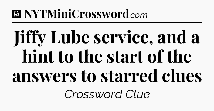 Jiffy Lube service, and a hint to the start of the answers to starred clues - LA Times Crossword