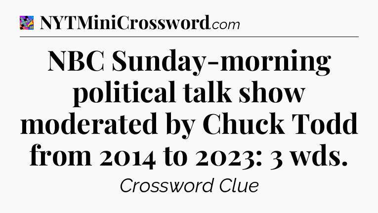 NBC Sunday-morning political talk show moderated by Chuck Todd from 2014 to 2023: 3 wds Crossword Clue
