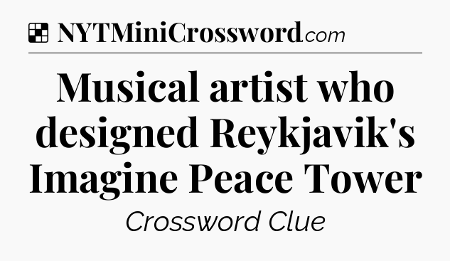 Solution: Musical artist who designed Reykjavik's Imagine Peace Tower - NYT Crossword