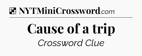 Solution: Cause of a trip - NYT Crossword