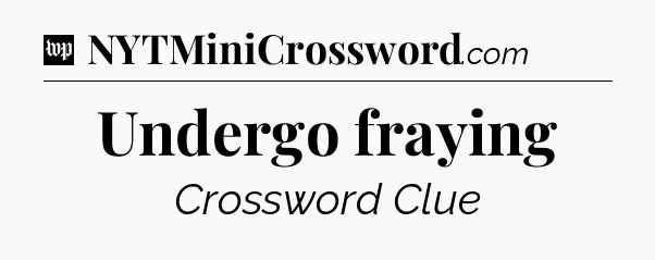 Undergo fraying Crossword Clue