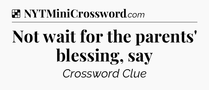 Solution: Not wait for the parents' blessing, say - NYT Crossword