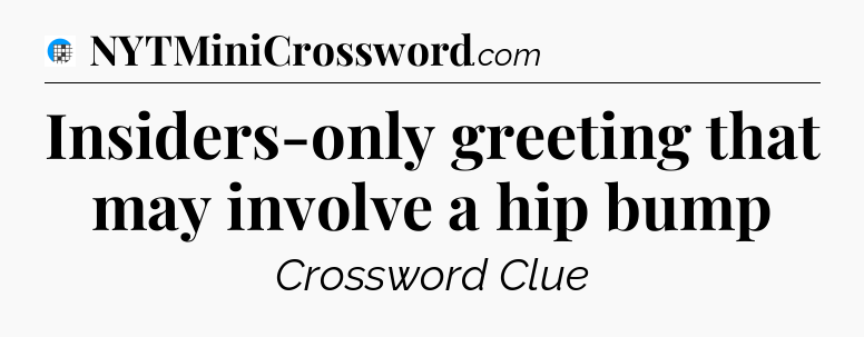 Insiders-only greeting that may involve a hip bump Crossword Clue
