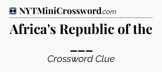 Solution: Africa's Republic of the ___ - NYT Mini Crossword