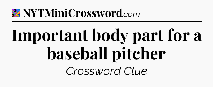 Important body part for a baseball pitcher Crossword Clue
