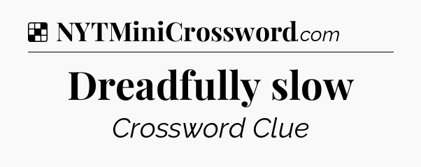 Solution: Dreadfully slow - NYT Crossword