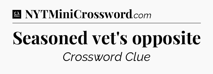Seasoned vet's opposite - LA Times Crossword