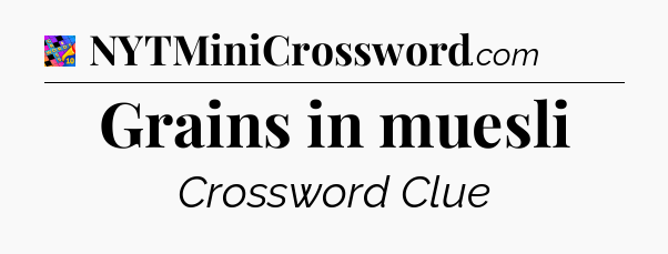 Grains in muesli Crossword Clue