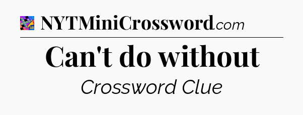 Can't do without Crossword Clue