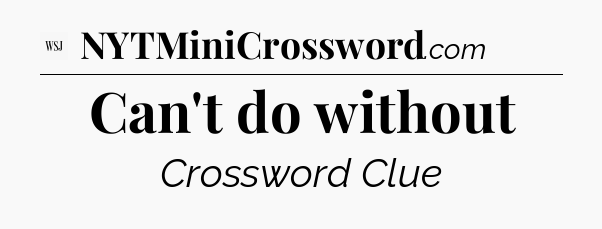 Can't do without - WSJ Crossword