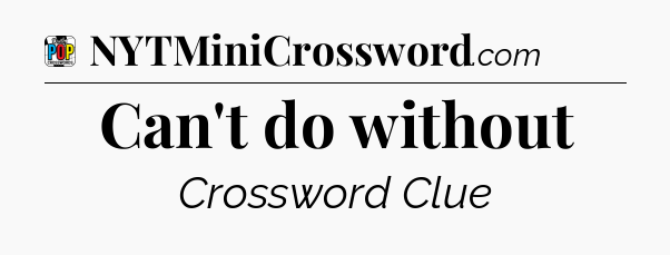 Can't do without Crossword Clue