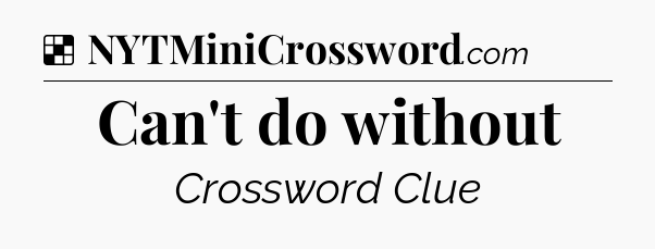 Solution: Can't do without - NYT Crossword