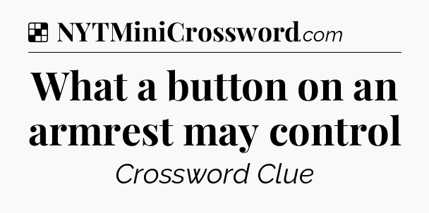 Solution: What a button on an armrest may control - NYT Crossword