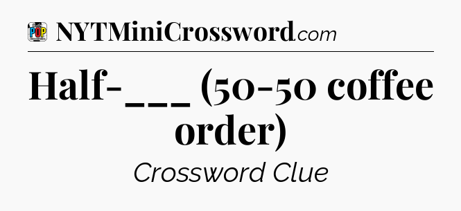 Half-___ (50-50 coffee order) Crossword Clue