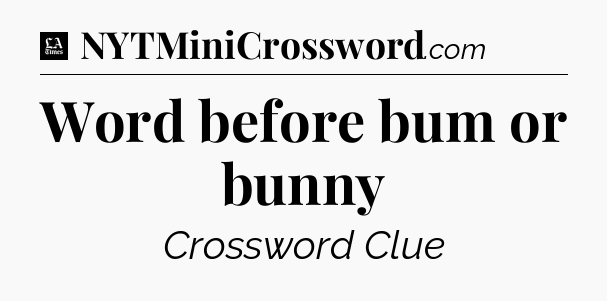 Word before bum or bunny - LA Times Crossword