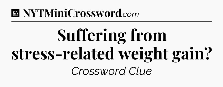 Suffering from stress-related weight gain - LA Times Crossword