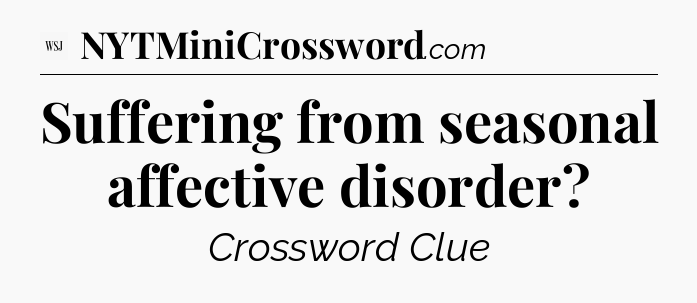 Suffering from seasonal affective disorder - WSJ Crossword