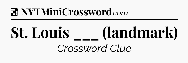 Solution: St. Louis ___ (landmark) - NYT Crossword