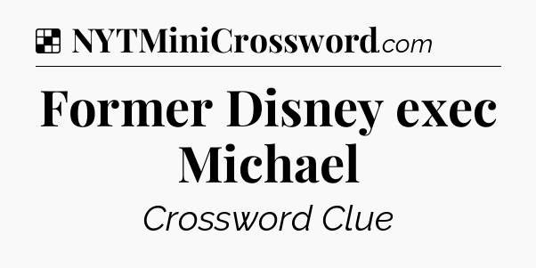 Solution: Former Disney exec Michael - NYT Crossword