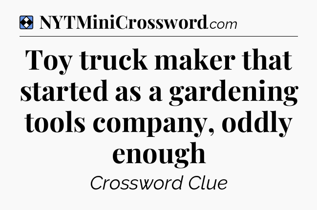 Solution: Toy truck maker that started as a gardening tools company, oddly enough - NYT Mini Crossword