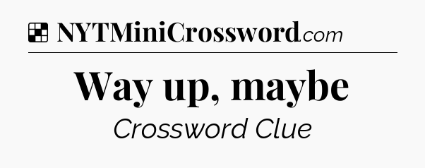 Solution: Way up, maybe - NYT Crossword