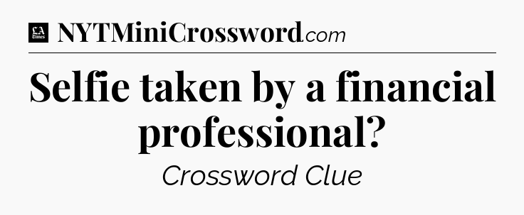 Selfie taken by a financial professional - LA Times Crossword