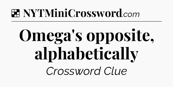 Solution: Omega's opposite, alphabetically - NYT Crossword