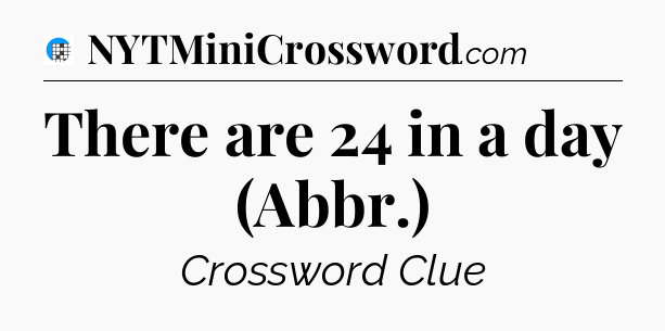 There are 24 in a day (Abbr.) Crossword Clue