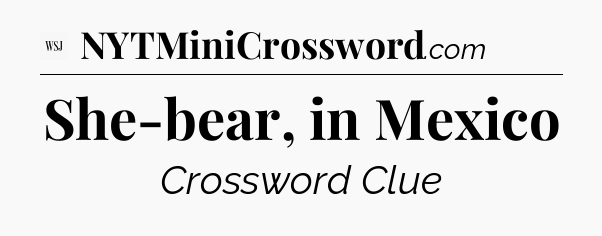 She-bear, in Mexico - WSJ Crossword