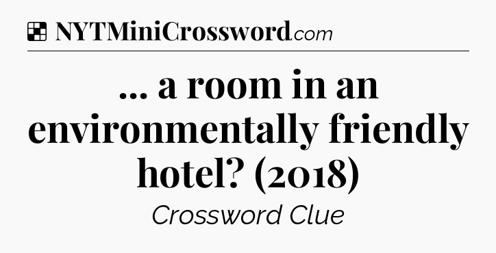 Solution: ... a room in an environmentally friendly hotel? (2018) - NYT Crossword