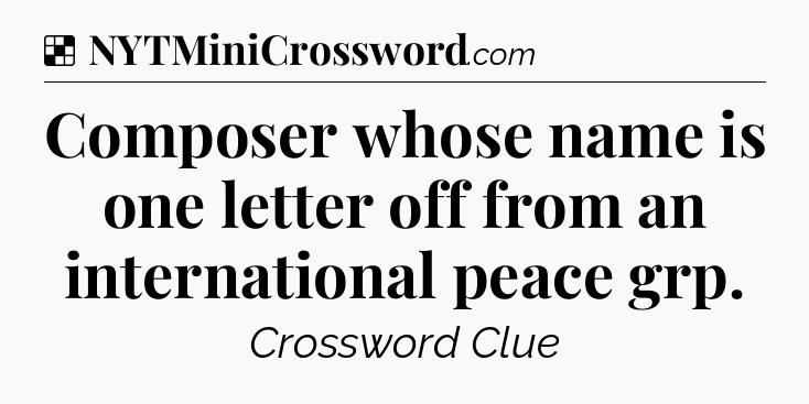 Solution: Composer whose name is one letter off from an international peace grp - NYT Crossword