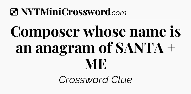 Solution: Composer whose name is an anagram of SANTA + ME - NYT Crossword