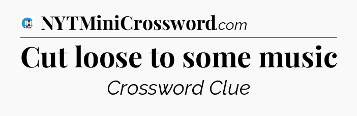 Cut loose to some music Crossword Clue