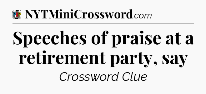 Speeches of praise at a retirement party, say Crossword Clue