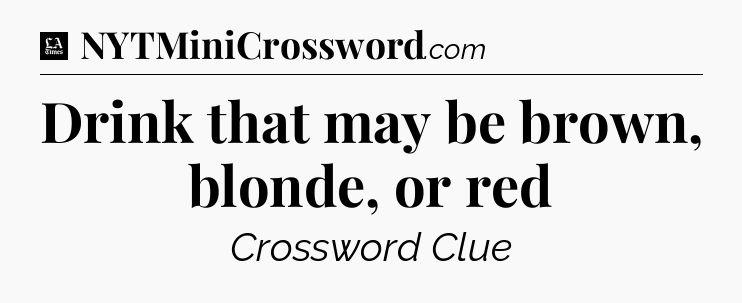 Drink that may be brown, blonde, or red - LA Times Crossword