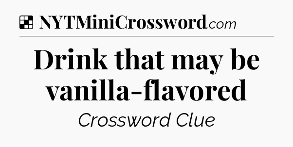 Solution: Drink that may be vanilla-flavored - NYT Crossword