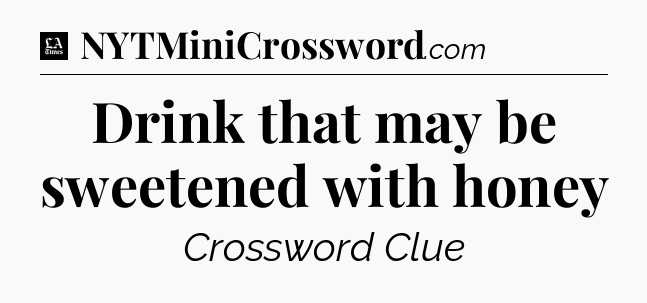 Drink that may be sweetened with honey - LA Times Crossword