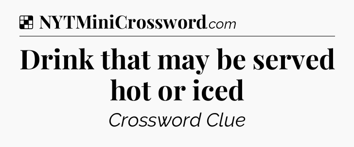 Solution: Drink that may be served hot or iced - NYT Crossword