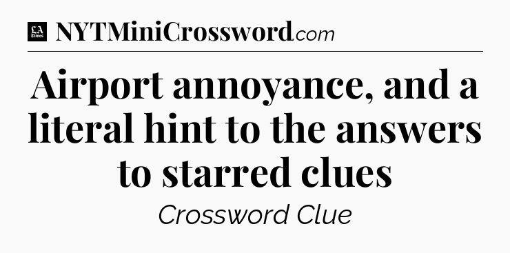 Airport annoyance, and a literal hint to the answers to starred clues - LA Times Crossword