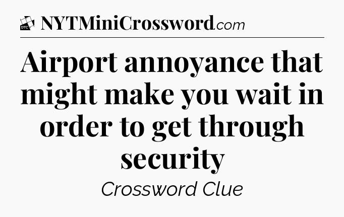 Airport annoyance that might make you wait in order to get through security - Daily Themed Classic Crossword