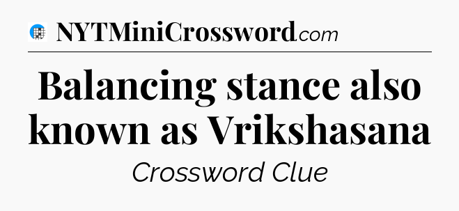 Balancing stance also known as Vrikshasana Crossword Clue
