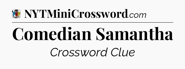 Comedian Samantha Crossword Clue