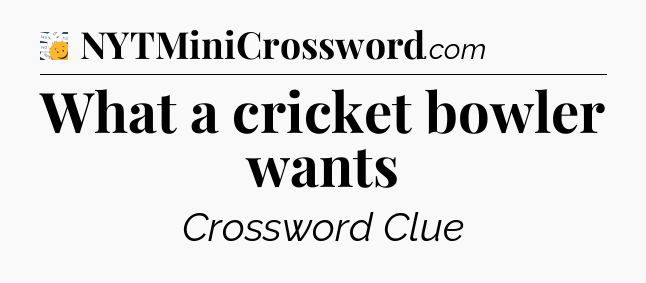 What a cricket bowler wants - 7 Little Words