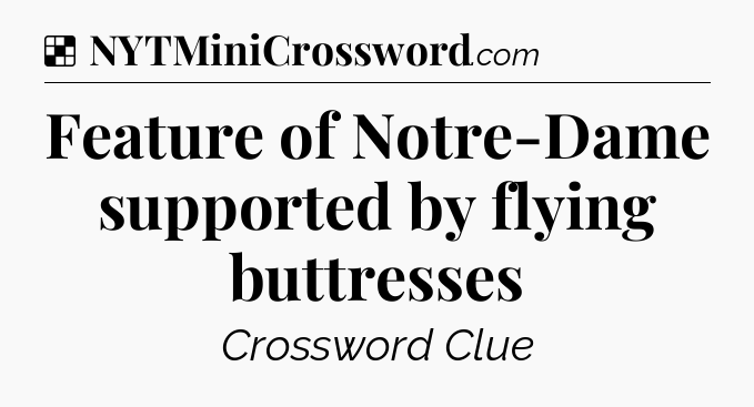 Solution: Feature of Notre-Dame supported by flying buttresses - NYT Crossword