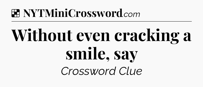 Solution: Without even cracking a smile, say - NYT Crossword