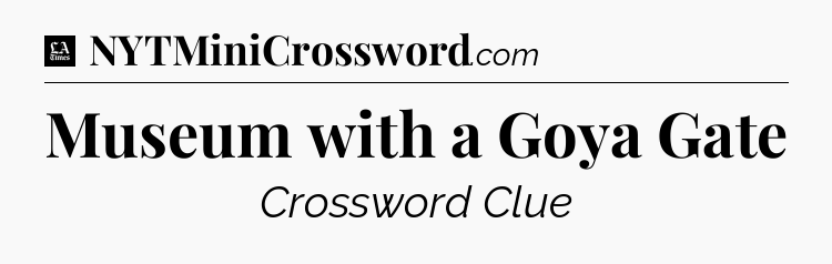 Museum with a Goya Gate - LA Times Crossword