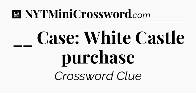 __ Case: White Castle purchase - LA Times Crossword