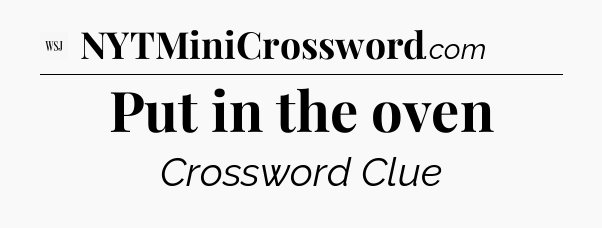 Put in the oven - WSJ Crossword