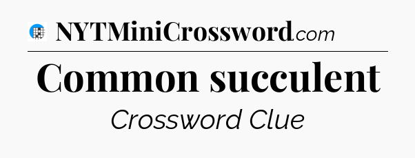 Common succulent Crossword Clue